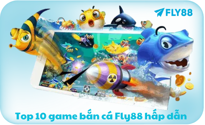 Top 10 game ban ca Fly88 hap dan Top 10 game bắn cá Fly88 hấp dẫn